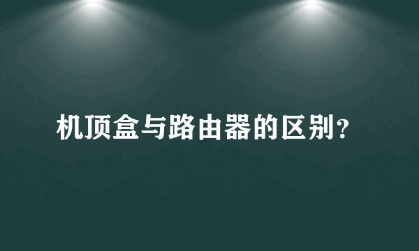 机顶盒与路由器的区别？