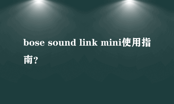 bose sound link mini使用指南？