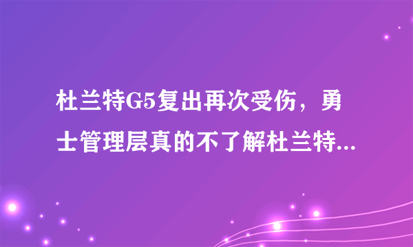 杜兰特G5复出再次受伤，勇士管理层真的不了解杜兰特伤情吗？