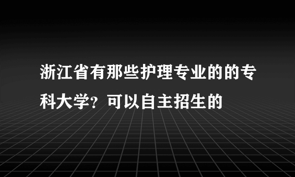 浙江省有那些护理专业的的专科大学？可以自主招生的