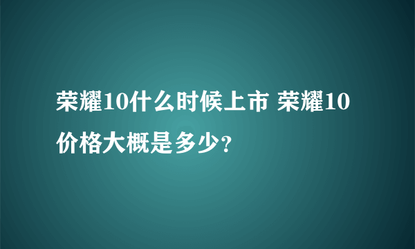 荣耀10什么时候上市 荣耀10价格大概是多少？