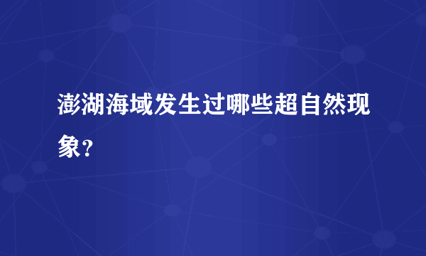 澎湖海域发生过哪些超自然现象？