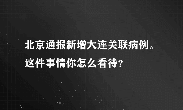 北京通报新增大连关联病例。这件事情你怎么看待？