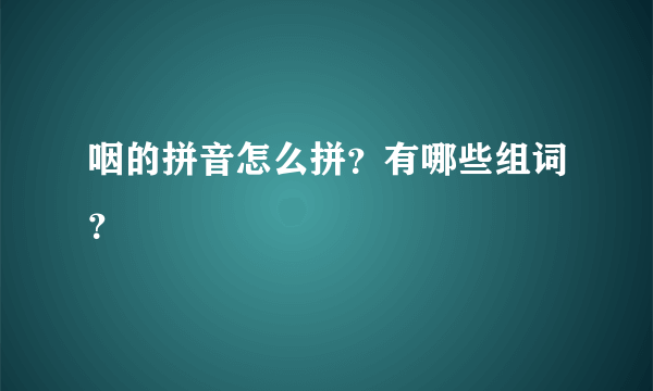 咽的拼音怎么拼？有哪些组词？