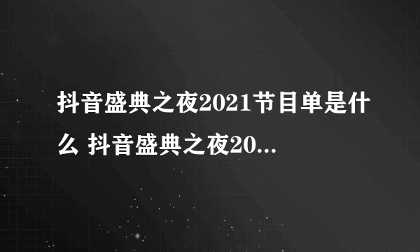 抖音盛典之夜2021节目单是什么 抖音盛典之夜2021节目单介绍