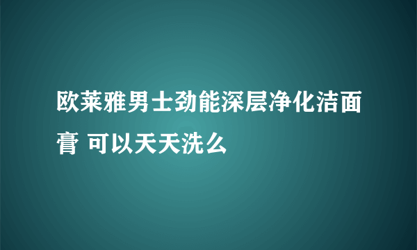 欧莱雅男士劲能深层净化洁面膏 可以天天洗么