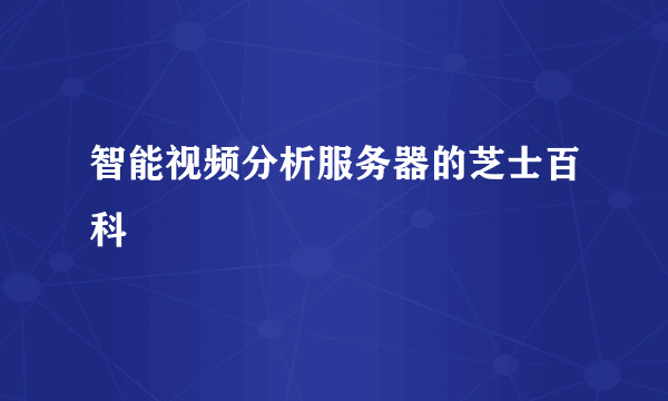 智能视频分析服务器的芝士百科