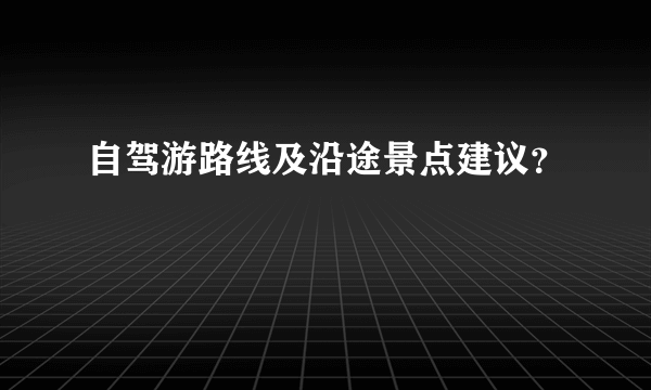 自驾游路线及沿途景点建议？