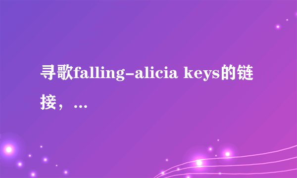 寻歌falling-alicia keys的链接，QQ空间可以用的。（不带=的字符）