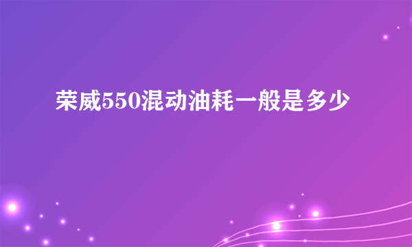 荣威550混动油耗一般是多少