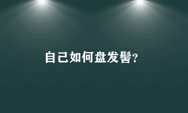 自己如何盘发髻？