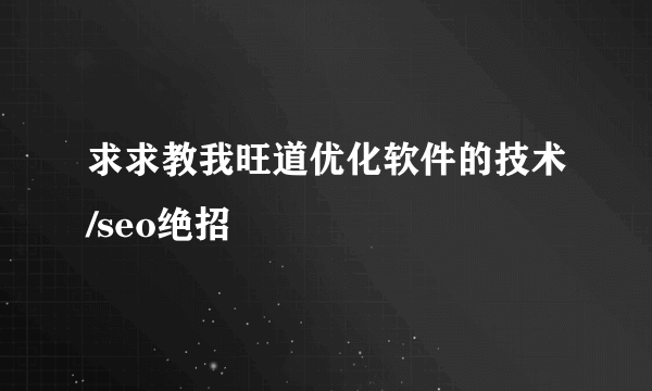 求求教我旺道优化软件的技术/seo绝招