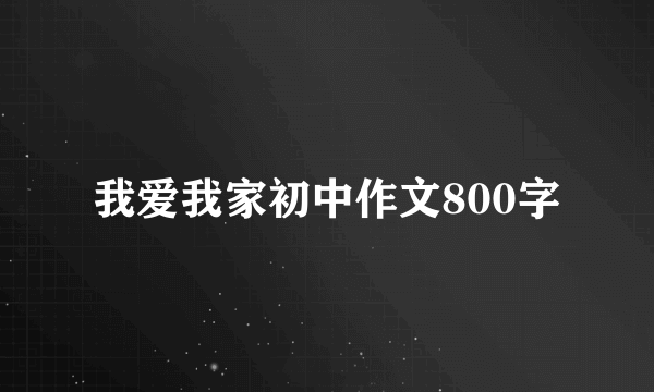 我爱我家初中作文800字