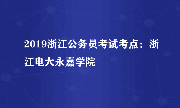 2019浙江公务员考试考点：浙江电大永嘉学院