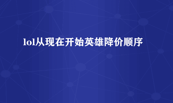 lol从现在开始英雄降价顺序