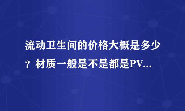 流动卫生间的价格大概是多少？材质一般是不是都是PVC的呢？