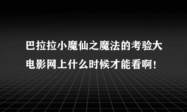 巴拉拉小魔仙之魔法的考验大电影网上什么时候才能看啊！