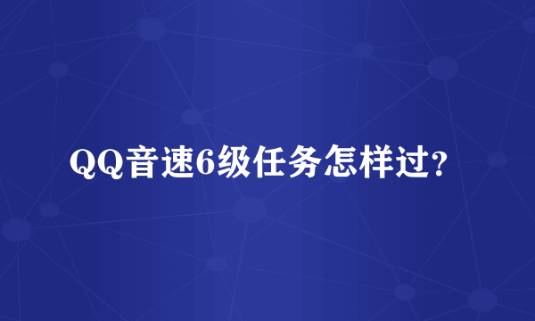 QQ音速6级任务怎样过？