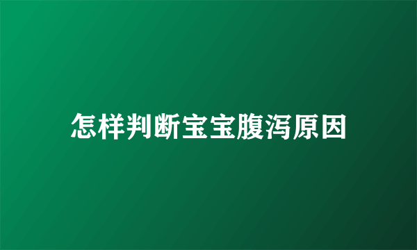 怎样判断宝宝腹泻原因