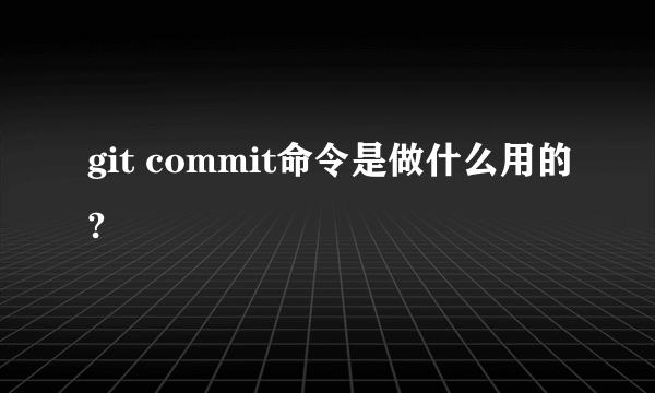 git commit命令是做什么用的?