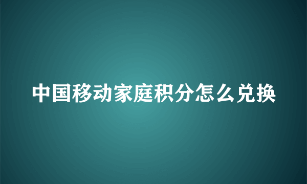 中国移动家庭积分怎么兑换