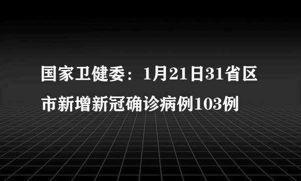 国家卫健委：1月21日31省区市新增新冠确诊病例103例