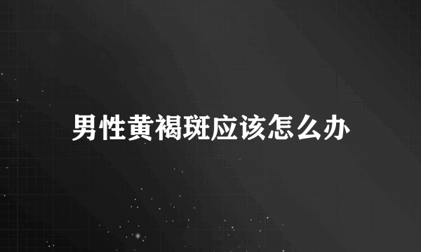 男性黄褐斑应该怎么办