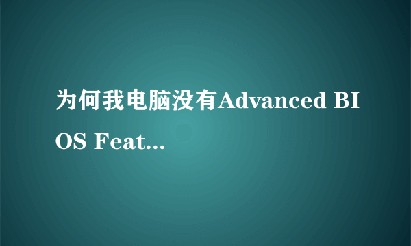 为何我电脑没有Advanced BIOS Features选项大家看下