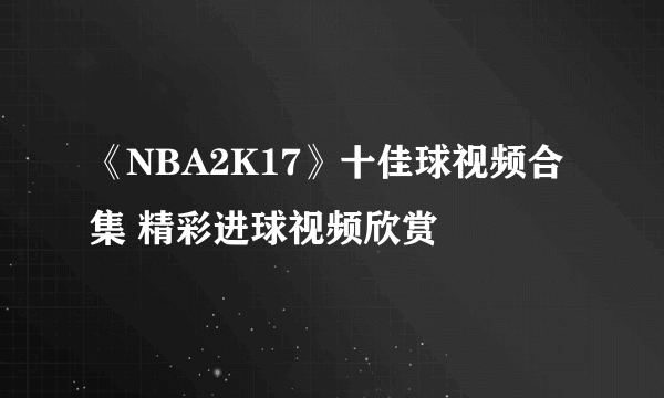 《NBA2K17》十佳球视频合集 精彩进球视频欣赏