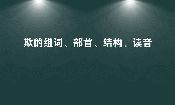 欺的组词、部首、结构、读音。