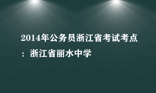 2014年公务员浙江省考试考点：浙江省丽水中学