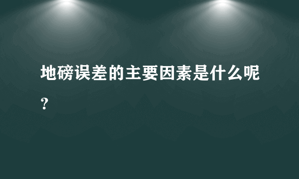 地磅误差的主要因素是什么呢？