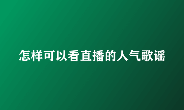 怎样可以看直播的人气歌谣