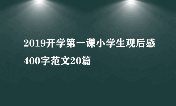 2019开学第一课小学生观后感400字范文20篇