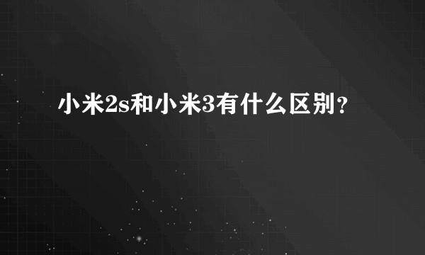 小米2s和小米3有什么区别？