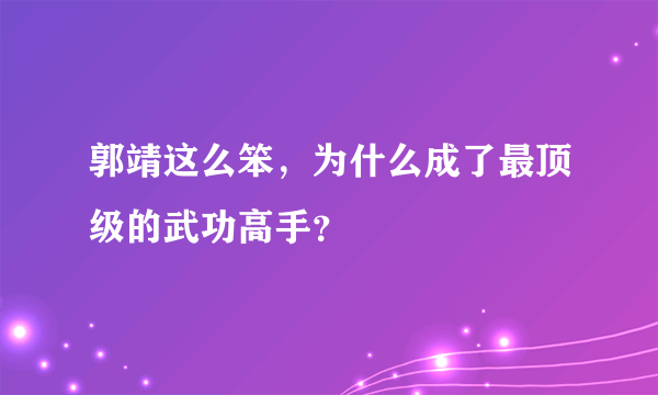 郭靖这么笨，为什么成了最顶级的武功高手？