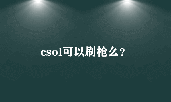 csol可以刷枪么？