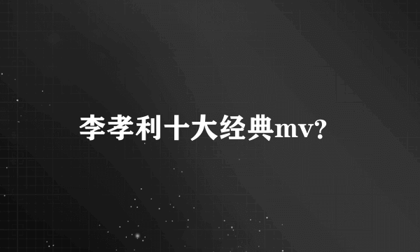 李孝利十大经典mv？