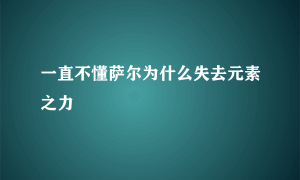 一直不懂萨尔为什么失去元素之力