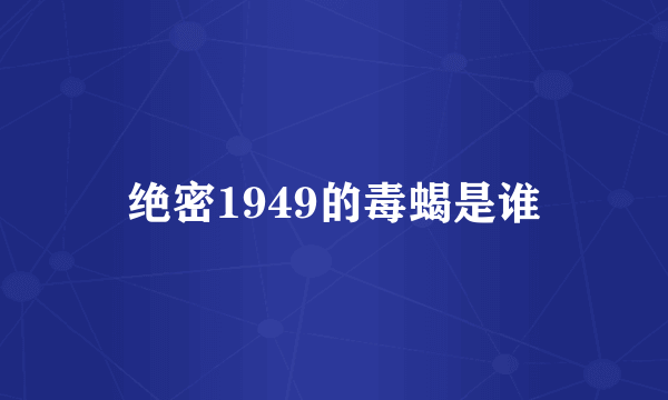 绝密1949的毒蝎是谁