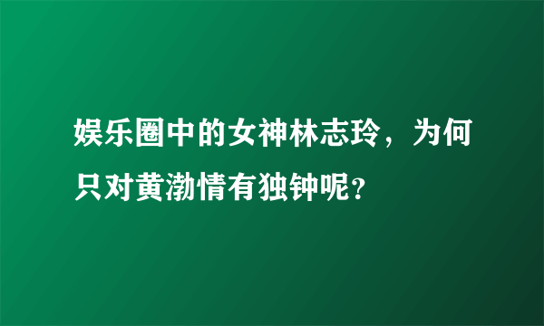 娱乐圈中的女神林志玲，为何只对黄渤情有独钟呢？