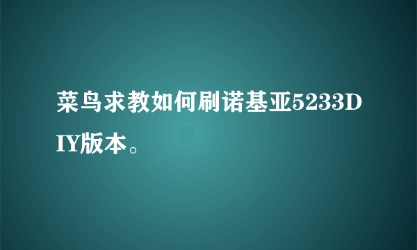 菜鸟求教如何刷诺基亚5233DIY版本。