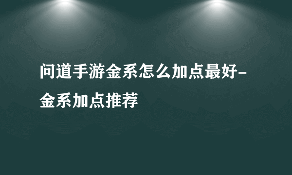 问道手游金系怎么加点最好-金系加点推荐