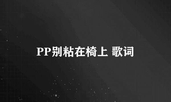 PP别粘在椅上 歌词