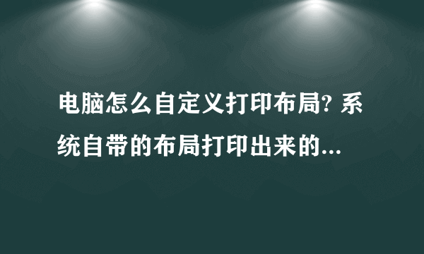 电脑怎么自定义打印布局? 系统自带的布局打印出来的图片太大了。。。