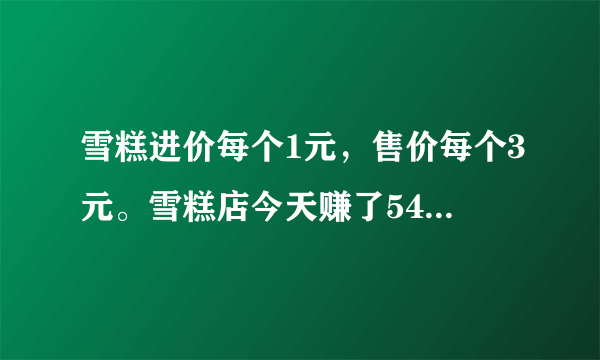 雪糕进价每个1元，售价每个3元。雪糕店今天赚了54元，一共卖出了（　　）个雪糕。A.22B.32C.27