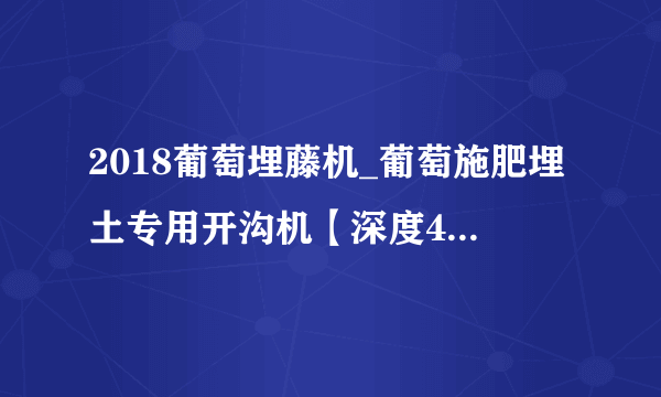 2018葡萄埋藤机_葡萄施肥埋土专用开沟机【深度40公分】