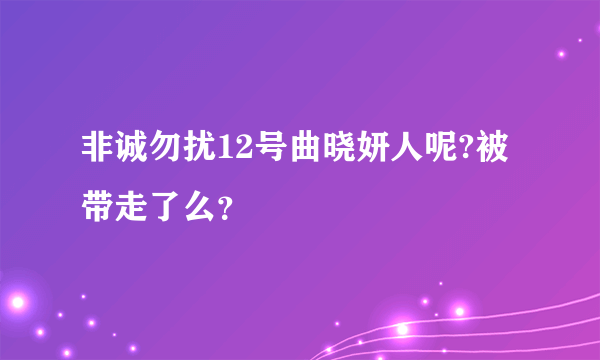 非诚勿扰12号曲晓妍人呢?被带走了么？