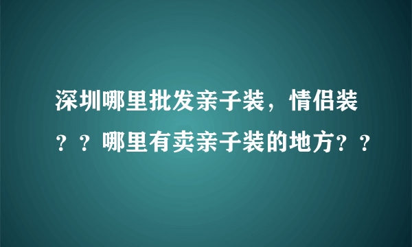 深圳哪里批发亲子装，情侣装？？哪里有卖亲子装的地方？？