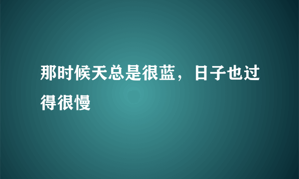 那时候天总是很蓝，日子也过得很慢